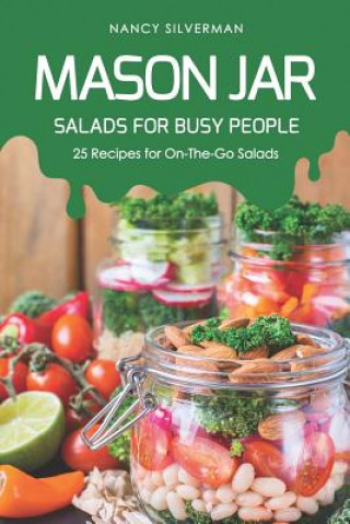 Könyv Mason Jar Salads for Busy People: 25 Recipes for On-The-Go Salads Nancy Silverman