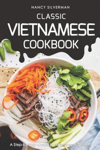 Carte Classic Vietnamese Cookbook: A Step-by-Step Guide to Vietnamese Cooking Nancy Silverman