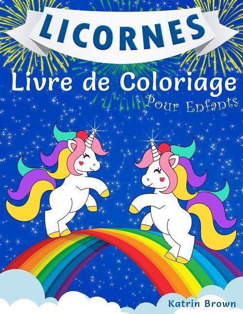 Книга Licornes Livre de Coloriage Pour Enfants: Livre de Coloriage Incroyable pour les Filles, les Garçons et pour tous ceux qui Aiment les Licornes Katrin Brown