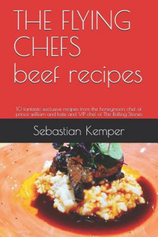 Książka The Flying Chefs Beef Recipes: 10 Fantastic Exclusive Recipes from the Honeymoon Chef of Prince William and Kate and VIP Chef of the Rolling Stones Sebastian Kemper