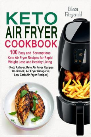 Carte Keto Air Fryer Cookbook: 100 Easy and Scrumptious Keto Air Fryer Recipes for Rapid Weight Loss and Healthy Living (Keto Airfryer, Keto Air Frye Eileen Fitzgerald