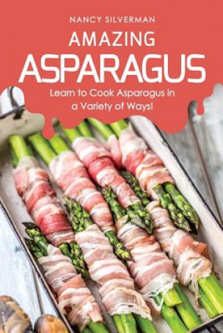 Kniha Amazing Asparagus: Learn to Cook Asparagus in a Variety of Ways! Nancy Silverman