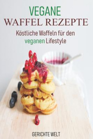 Carte Vegane Waffel Rezepte: Köstliche Waffeln Für Den Veganen Lifestyle Gerichte Welt