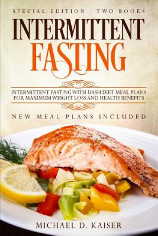 Kniha Intermittent Fasting: Special Edition - Two Books - Intermittent Fasting with Dash Diet Meal Plans for Maximum Weight Loss and Health Benefi Michael D. Kaiser