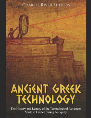 Kniha Ancient Greek Technology: The History and Legacy of the Technological Advances Made in Greece During Antiquity Charles River Editors