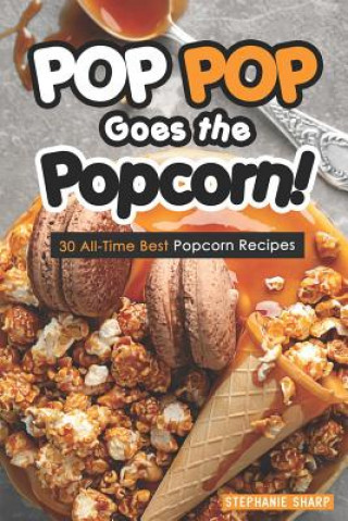 Kniha Pop Pop Goes the Popcorn!: 30 All-Time Best Popcorn Recipes Stephanie Sharp