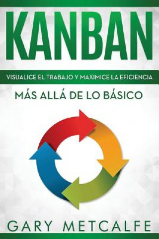Könyv Kanban: Visualiza El Trabajo Y Maximice La Eficiencia: Más Allá de Lo Básico Gary Metcalfe