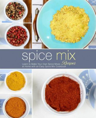 Carte Spice Mix Recipes: Learn to Make Your Own Spice Mixes at Home with an Easy Spice Mix Cookbook (2nd Edition) Booksumo Press
