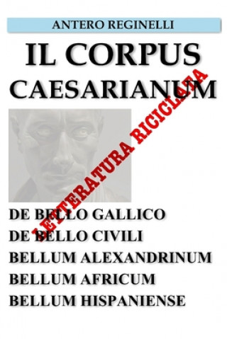 Книга Il Corpus Caesarianum. De bello Gallico. De bello Civili. Bellum Alexandrinum. Bellum Africum. Bellum Hispaniense. Letteratura riciclata Antero Reginelli