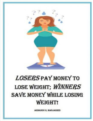 Kniha Losers Pay Money to Lose Weight; Winners Save Money While Losing Weight! Armando R. Manjarres