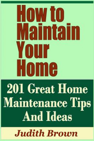 Carte How to Maintain Your Home - 201 Great Home Maintenance Tips and Ideas Judith Brown