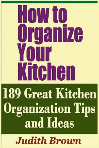 Knjiga How to Organize Your Kitchen - 189 Great Kitchen Organization Tips and Ideas Judith Brown