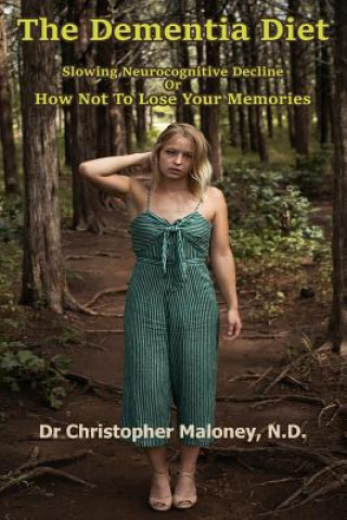 Könyv The Dementia Diet: Slowing Neurocognitive Decline Or How Not To Lose Your Memories Christopher Maloney N. D.