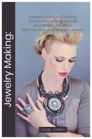 Carte Jewelry Making: Detailed Guide on Creating Fashionable Jewelry Yourself. Be Different and Shine with Your New Truly Beautiful Jewelry Cindy Chilton