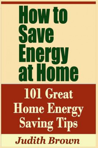 Könyv How to Save Energy at Home - 101 Great Home Energy Saving Tips Judith Brown