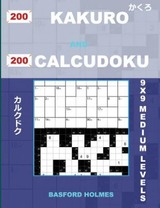 Kniha 200 Kakuro and 200 Calcudoku 9x9 Medium Levels.: Kakuro 12x12 + 13x13 + 14x14 + 15x15 and Calcudoku Medium Version of Sudoku Puzzles. Holmes Presents Basford Holmes