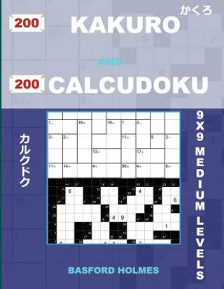 Książka 200 Kakuro and 200 Calcudoku 9x9 Medium Levels.: Kakuro 12x12 + 13x13 + 14x14 + 15x15 and Calcudoku Medium Version of Sudoku Puzzles. Holmes Presents Basford Holmes