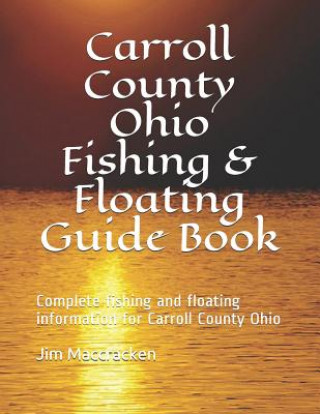 Buch Carroll County Ohio Fishing & Floating Guide Book: Complete Fishing and Floating Information for Carroll County Ohio Jim MacCracken