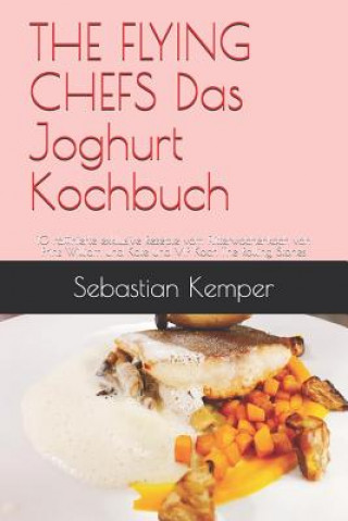 Könyv The Flying Chefs Das Joghurt Kochbuch: 10 Raffinierte Exklusive Rezepte Vom Flitterwochenkoch Von Prinz William Und Kate Und VIP Koch the Rolling Ston Sebastian Kemper