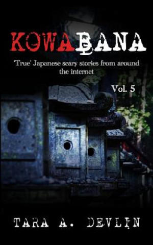 Könyv Kowabana: 'true' Japanese Scary Stories from Around the Internet: Volume Five Tara A. Devlin