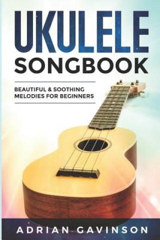 Carte Ukulele Songbook: Beautiful & Soothing Melodies for Beginners Adrian Gavinson