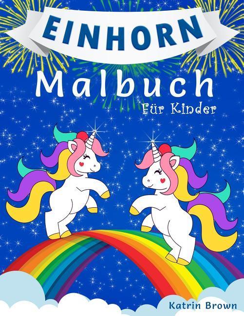 Knjiga Einhorn-Malbuch Für Kinder: Ein Tolles Malbuch Für Mädchen, Jungs Und Alle, Die Einhörner Lieben Katrin Brown