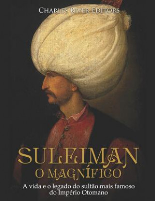 Könyv Suleiman, O Magnífico: A Vida E O Legado Do Sult?o Mais Famoso Do Império Otomano Charles River Editors