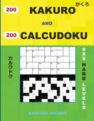 Book 200 Kakuro and 200 Calcudoku 9x9 Hard Levels.: Kakuro 15x15 + 16x16 + 17x17 + 18x18 and Calcudoku Hard Version of Sudoku Puzzles. Holmes Presents a Co Basford Holmes