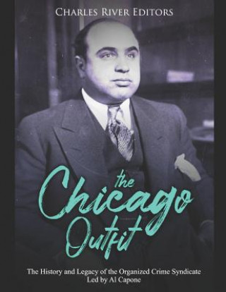 Carte The Chicago Outfit: The History and Legacy of the Organized Crime Syndicate Led by Al Capone Charles River Editors