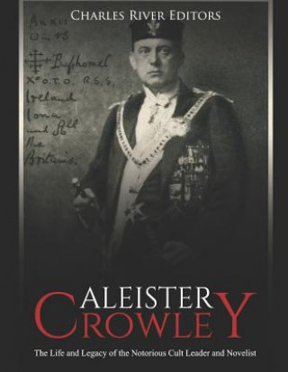 Carte Aleister Crowley: The Life and Legacy of the Notorious Cult Leader and Novelist Charles River Editors