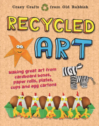 Carte Recycled Art: Making Great Art from Cardboard Boxes, Paper Rolls, Plates, Cups and Egg Cartons Emily Kington