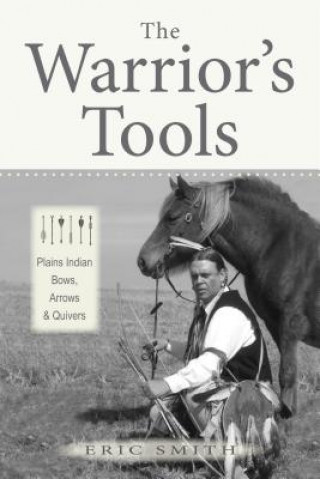 Carte The Warrior's Tools: Plains Indian Bows, Arrows & Quivers Eric Smith