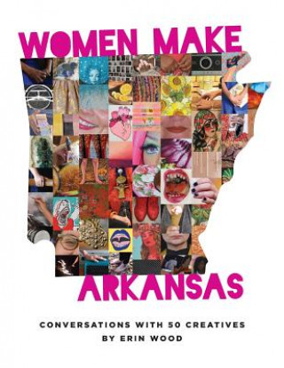Knjiga Women Make Arkansas: Conversations with 50 Creatives Erin Wood