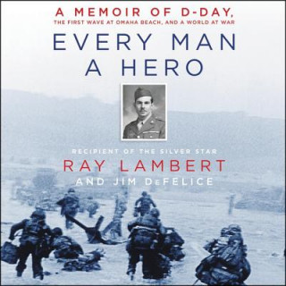 Digital Every Man a Hero: A Memoir of D-Day, the First Wave at Omaha Beach, and a World at War Ray Lambert