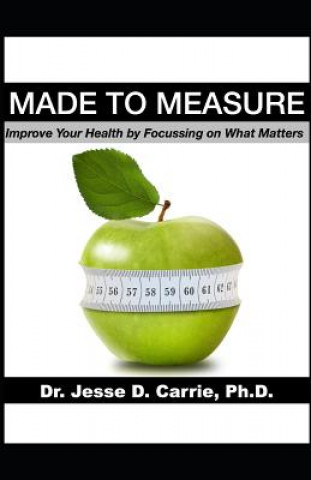 Könyv Made to Measure: Improve Your Health by Focussing on What Matters Jesse D. Carrie Ph. D.