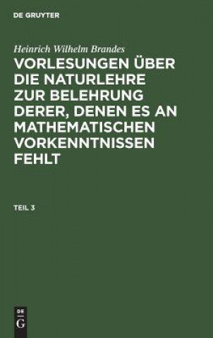 Kniha Heinrich Wilhelm Brandes: Vorlesungen UEber Die Naturlehre Zur Belehrung Derer, Denen Es an Mathematischen Vorkenntnissen Fehlt. Teil 3 Heinrich Wilhelm Brandes