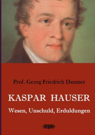 Könyv Kaspar Hauser - Wesen, Unschuld, Erduldungen GEORG FRIEDR DAUMER