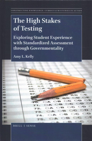 Kniha The High Stakes of Testing: Exploring Student Experience with Standardized Assessment Through Governmentality Amy Kelly