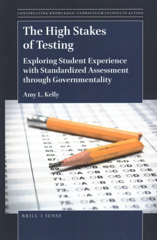 Kniha The High Stakes of Testing: Exploring Student Experience with Standardized Assessment Through Governmentality Amy Kelly