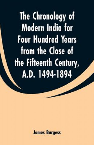 Kniha Chronology of Modern India for Four Hundred Years from the Close of the Fifteenth Century, A.D. 1494-1894 James Burgess