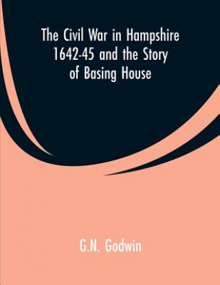 Kniha Civil War in Hampshire 1642-45 and the Story of Basing House G. N. Godwin