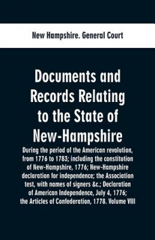 Könyv Documents and records relating to the State of New-Hampshire during the period of the American revolution, from 1776 to 1783; including the constituti New Hampshire General Court