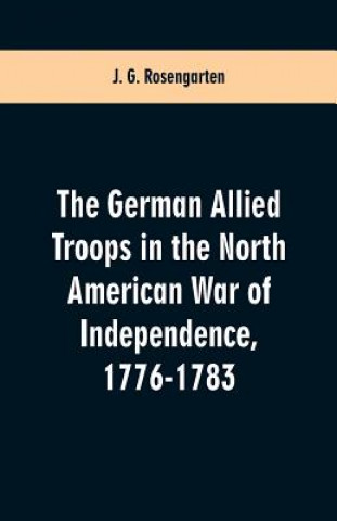 Kniha German Allied Troops in the North American War of Independence, 1776-1783 J G Rosengarten