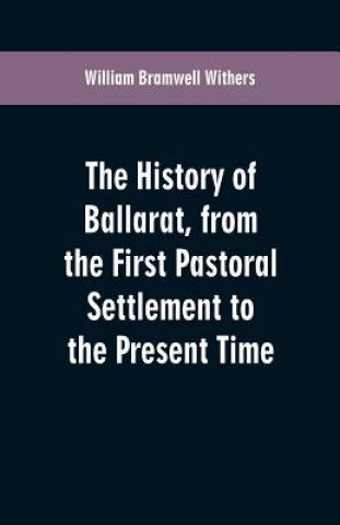 Carte History of Ballarat, from the First Pastoral Settlement to the Present Time William Bramwell Withers
