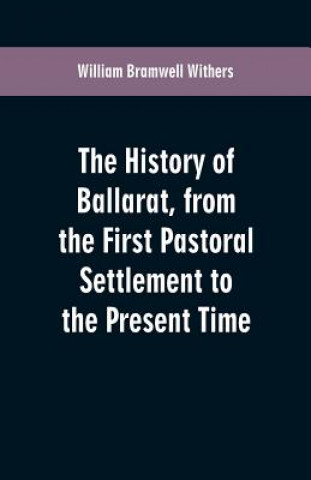 Book History of Ballarat, from the First Pastoral Settlement to the Present Time William Bramwell Withers