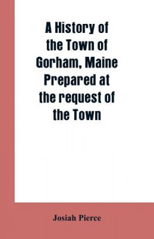 Buch History of the Town of Gorham, Maine. Prepared at the request of the Town Josiah Pierce