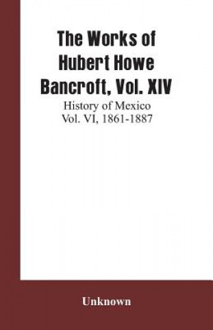 Knjiga Works of Hubert Howe Bancroft, Vol. XIV 