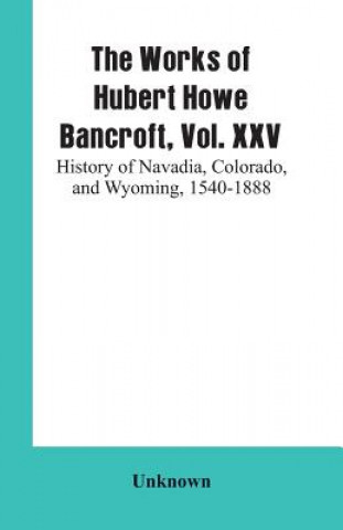 Knjiga Works of Hubert Howe Bancroft, Vol. XXV 