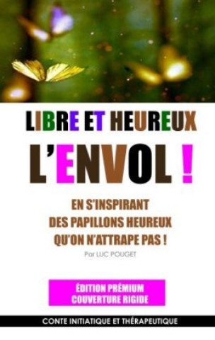 Kniha Libre et heureux, l'envol ! Edition prémium Luc Pouget