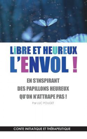 Kniha Libre et heureux, l'envol ! Luc Pouget